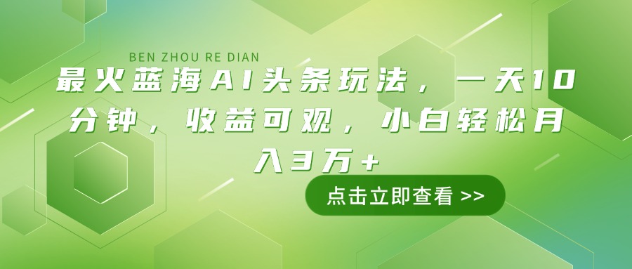 （14272期）最火蓝海AI头条玩法，一天10分钟，收益可观，小白轻松月入3万+-白戈学堂