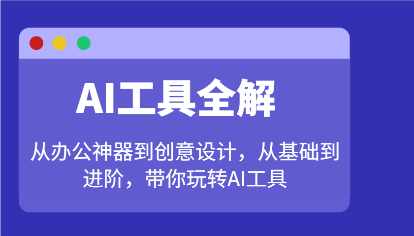AI工具全解：从办公神器到创意设计，从基础到进阶，带你玩转AI工具-白戈学堂