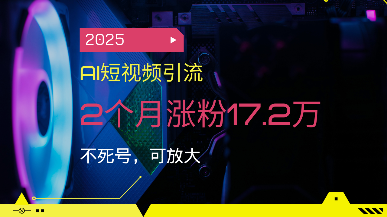 （14213期）2025AI短视频引流，2个月涨粉17.2万，不死号，可放大-白戈学堂