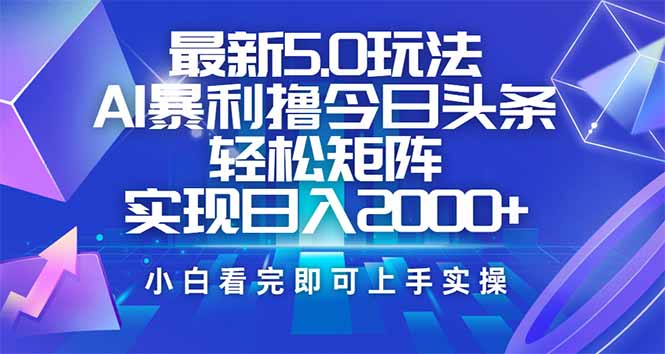 （14336期）今日头条最新5.0玩法，思路简单，复制粘贴，轻松实现矩阵日入2000+-白戈学堂