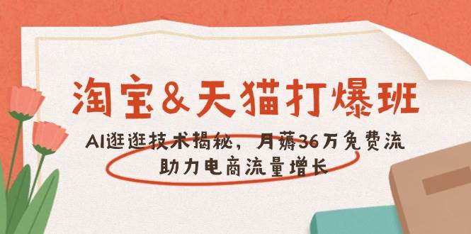 淘宝&天猫 打爆班，AI逛逛技术揭秘，月薅36万免费流，助力流量增长-白戈学堂