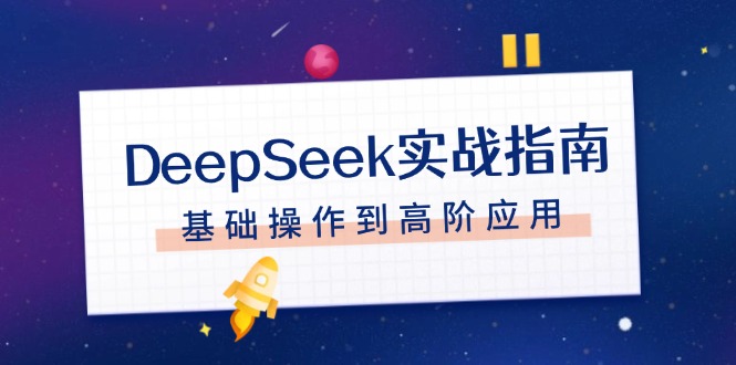 （14074期）DeepSeek实战指南，注册配置、对话技巧、文件处理、基础操作到高阶应用-白戈学堂