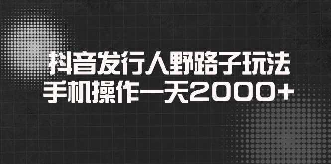 （14068期）抖音发行人野路子玩法，手机操作一天2000+-白戈学堂