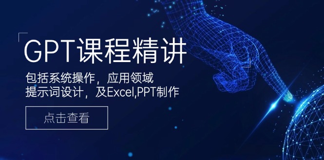 （14072期）GPT课程精讲，包括系统操作，应用领域，提示词设计，及Excel,PPT制作-白戈学堂