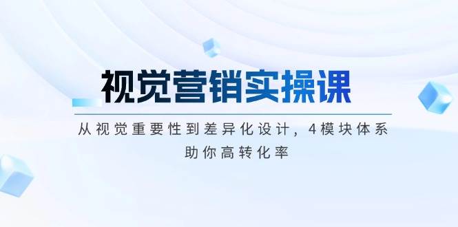 视觉营销实操课, 从视觉重要性到差异化设计, 4模块体系, 助你高转化率-白戈学堂