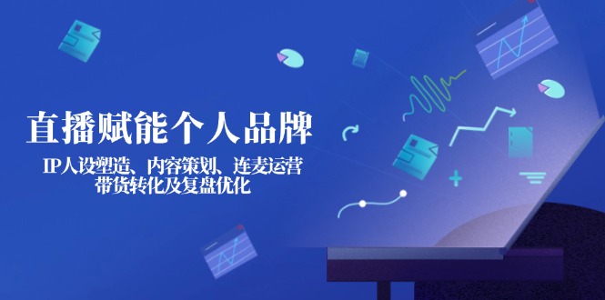 （14158期）直播赋能个人品牌：IP人设塑造、内容策划、连麦运营、带货转化及复盘优化-白戈学堂