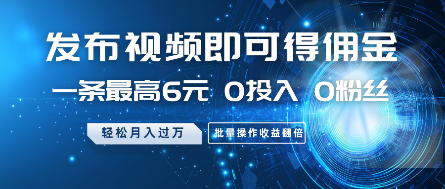 发布视频即可得佣金，一条最高6元，0投入0粉丝，月入过万，批量操作收益翻倍-白戈学堂