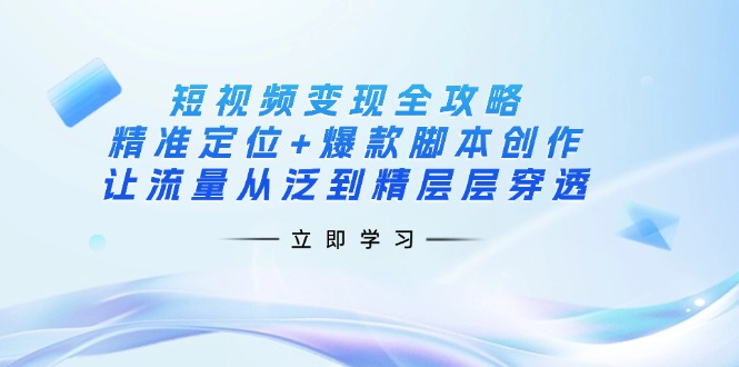 （14159期）短视频变现全攻略：精准定位+爆款脚本创作，让流量从泛到精层层穿透-白戈学堂