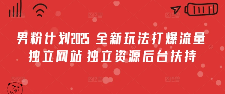 男粉计划2025  全新玩法打爆流量 独立网站 独立资源后台扶持-白戈学堂