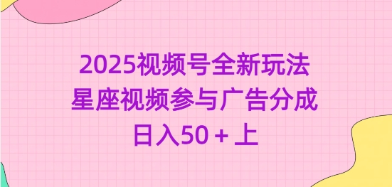 2025视频号全新玩法-星座视频参与广告分成，日入50+上-白戈学堂