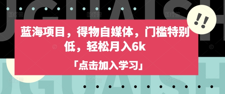 蓝海项目，得物自媒体，门槛特别低，轻松月入6k-白戈学堂