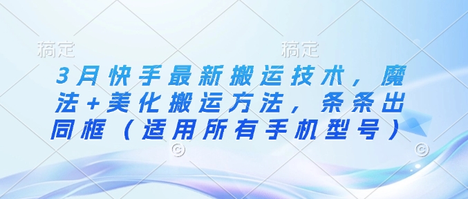 3月快手最新搬运技术，魔法+美化搬运方法，条条出同框（适用所有手机型号）-白戈学堂