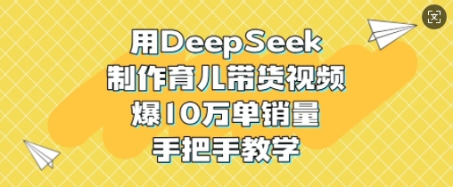 用DeepSeek制作育儿带货视频，爆10W单销量，手把手教学-白戈学堂
