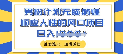 男粉计划无脑躺Z，顺应人性的风口项目，谁发谁火，加爆微信，日入多张-白戈学堂