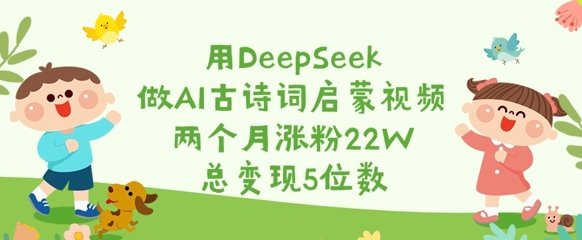 用DeepSeek做AI古诗词启蒙视频，两个月涨粉22W，总变现5位数-白戈学堂