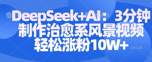 Deepseek+AI: 3分钟制作治愈系风景视频轻松涨粉10W-白戈学堂