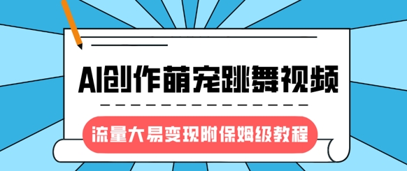 最新风口项目，AI创作萌宠跳舞视频，流量大易变现，附保姆级教程-白戈学堂