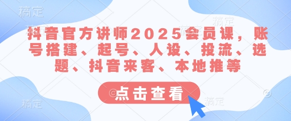 抖音官方讲师2025会员课，账号搭建、起号、人设、投流、选题、抖音来客、本地推等-白戈学堂