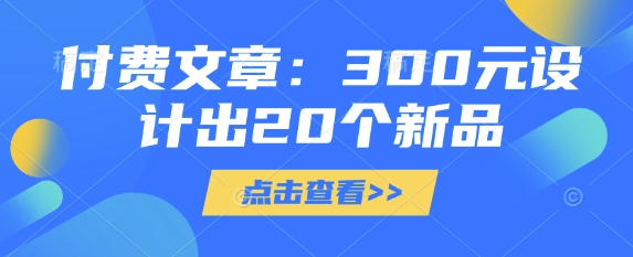付费文章：300元设计出20个新品-白戈学堂