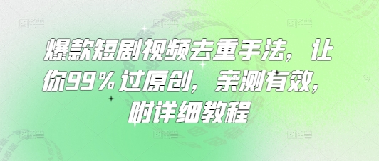 爆款短剧视频去重手法，让你99%过原创，亲测有效，附详细教程-白戈学堂