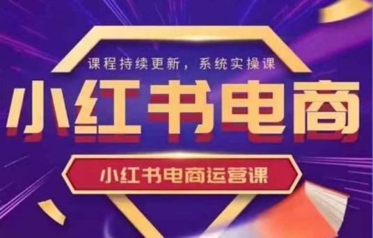 小红书电商运营实操课，​新手从0~1落地实操-白戈学堂