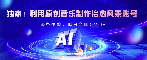 独家！利用原创音乐制作治愈风景账号，条条爆款，单日变现多张-白戈学堂
