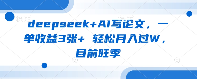 deepseek+AI写论文，一单收益3张+ 轻松月入过W，目前旺季-白戈学堂