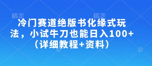 冷门赛道绝版书化缘式玩法，小试牛刀也能日入100+（详细教程+资料）-白戈学堂