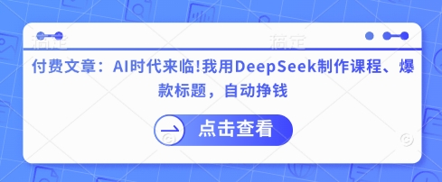 付费文章：AI时代来临！我用DeepSeek制作课程、爆款标题，自动挣钱-白戈学堂
