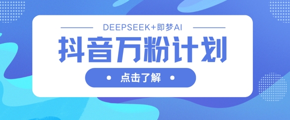 抖音万粉计划，利用DeepSeek+即梦AI生成视频，快速涨到万粉-白戈学堂