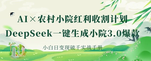 AI+农村小院红利收割：DeepSeek一键生成小院3.0爆款，小白日变现破千实战手册-白戈学堂