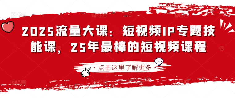 2025流量大课：短视频IP专题技能课，25年最棒的短视频课程-白戈学堂