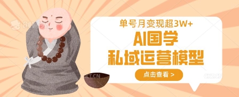 AI国学私域运营模型，单号月变现过W-白戈学堂