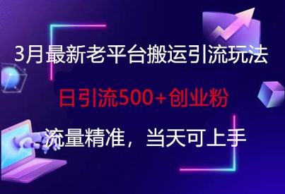 3月最新老平台搬运引流玩法，日引流500+创业粉，流量精准，当天可上手-白戈学堂