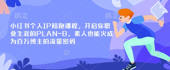 小红书个人IP陪跑课程，开启你职业生涯的PLAN-B，素人也能火成为百万博主的流量密码-白戈学堂