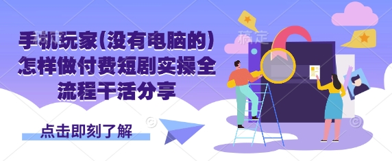 手机玩家(没有电脑的)怎样做付费短剧实操全流程干活分享-白戈学堂