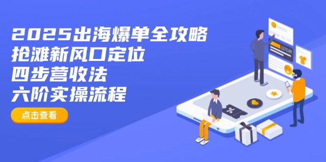（14130期）2025出海爆单全攻略：抢滩新风口定位+四步营收法+六阶实操流程-白戈学堂