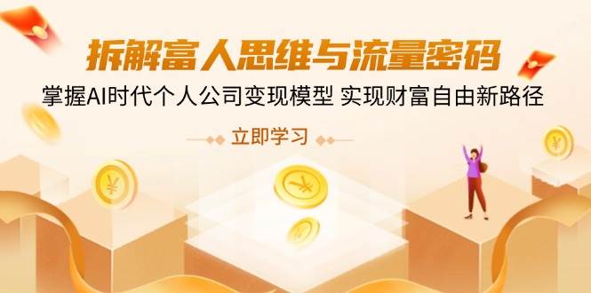 拆解富人思维与流量密码，掌握AI时代个人公司变现模型 实现财富自由新路径-白戈学堂