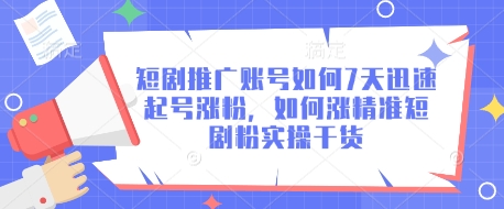 短剧推广账号如何7天迅速起号涨粉，如何涨精准短剧粉实操干货-白戈学堂