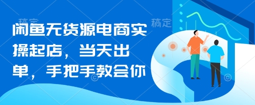 闲鱼无货源电商实操起店，当天出单，手把手教会你-白戈学堂