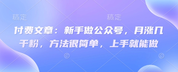 付费文章：新手做公众号，月涨几干粉，方法很简单，上手就能做-白戈学堂