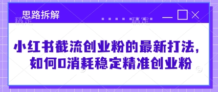 小红书截流创业粉的最新打法，如何0消耗稳定精准创业粉【思路拆解】-白戈学堂