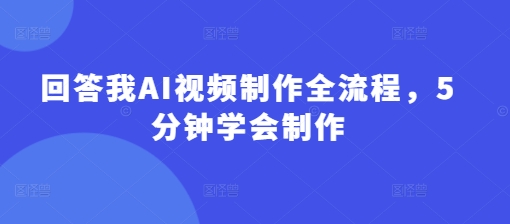 回答我AI视频制作全流程，5分钟学会制作-白戈学堂