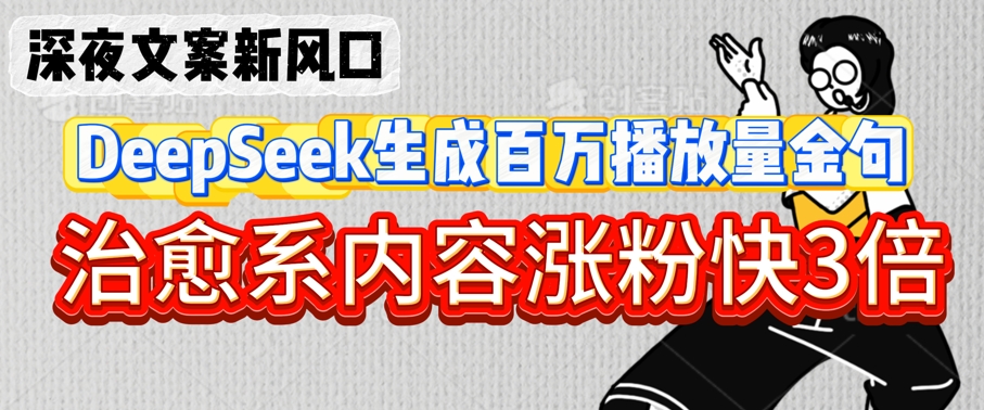深夜文案新风口：DeepSeek生成百万播放量金句，治愈系内容涨粉快3倍-白戈学堂