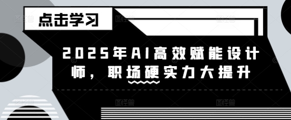 2025年AI高效赋能设计师，职场硬实力大提升-白戈学堂