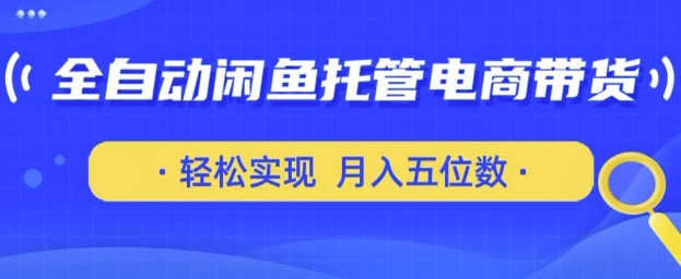 全自动闲鱼托管式电商带货，只需一部安卓手机和一个闲鱼号，轻松实现月入五位数-白戈学堂