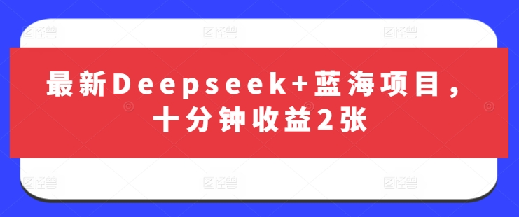 最新Deepseek+蓝海项目，十分钟收益2张-白戈学堂