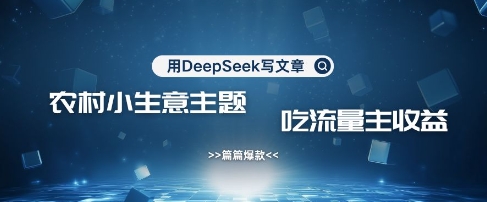 用DeepSeek写农村创业小项目，篇篇爆款，暴力引流，吃流量主收益变现-白戈学堂