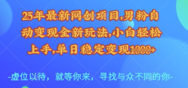 25年最新网创项目，男粉自动变现全新玩法，小白轻松上手，单日稳定变现多张-白戈学堂