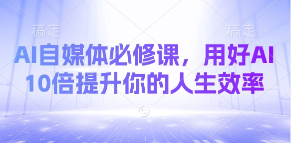 AI自媒体必修课，用好AI 10倍提升你的人生效率-白戈学堂